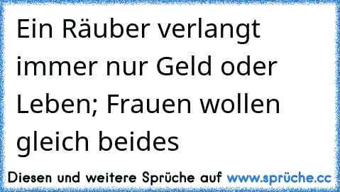 Ein Räuber verlangt immer nur Geld oder Leben; Frauen wollen gleich beides