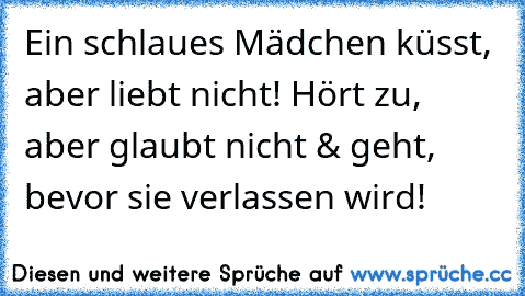 Ein schlaues Mädchen küsst, aber liebt nicht! Hört zu, aber glaubt nicht & geht, bevor sie verlassen wird!