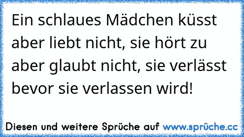 Ein schlaues Mädchen küsst aber liebt nicht, sie hört zu aber glaubt nicht, sie verlässt bevor sie verlassen wird!