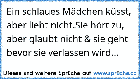 Ein schlaues Mädchen küsst, aber liebt nicht.
Sie hört zu, aber glaubt nicht & sie geht bevor sie verlassen wird...