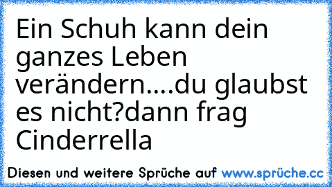 Ein Schuh kann dein ganzes Leben verändern....
du glaubst es nicht?
dann frag Cinderrella ♥