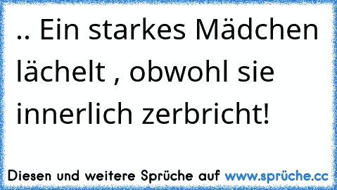 .. Ein starkes Mädchen lächelt , obwohl sie innerlich zerbricht! ♥