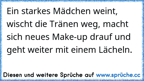 Ein starkes Mädchen weint, wischt die Tränen weg, macht sich neues Make-up drauf und geht weiter mit einem Lächeln. ♥