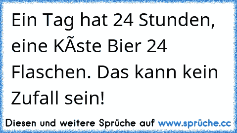 Ein Tag hat 24 Stunden, eine Kíste Bier 24 Flaschen. Das kann kein Zufall sein!