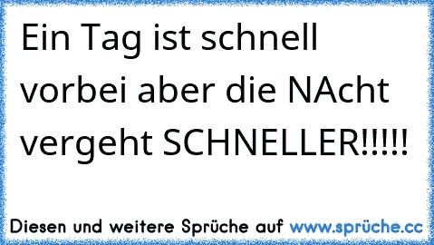 Ein Tag ist schnell vorbei aber die NAcht vergeht SCHNELLER!!!!!