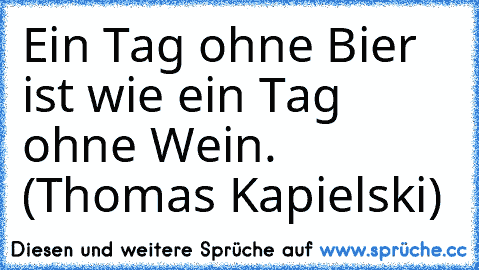 Ein Tag ohne Bier ist wie ein Tag ohne Wein. (Thomas Kapielski)