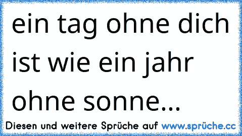 ein tag ohne dich ist wie ein jahr ohne sonne... ♥