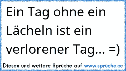 Ein Tag ohne ein Lächeln ist ein verlorener Tag... =)