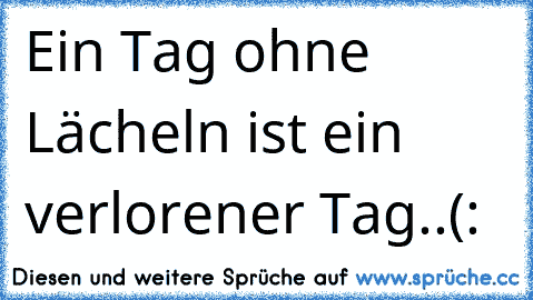 Ein Tag ohne Lächeln ist ein verlorener Tag..(: