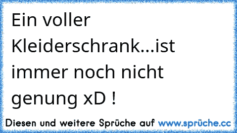 Ein voller Kleiderschrank...ist immer noch nicht genung xD !