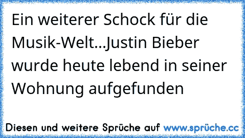 Ein weiterer Schock für die Musik-Welt...
Justin Bieber wurde heute lebend in seiner Wohnung aufgefunden