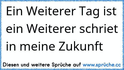 Ein Weiterer Tag ist ein Weiterer schriet in meine Zukunft