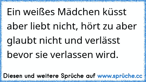 Ein weißes Mädchen küsst aber liebt nicht, hört zu aber glaubt nicht und verlässt bevor sie verlassen wird.