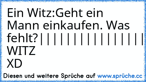 Ein Witz:
Geht ein Mann einkaufen. Was fehlt?
|
|
|
|
|
|
|
|
|
|
|
|
|
|
|
|
|
|
|
|
|
|
DER WITZ XD