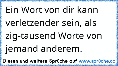 Ein Wort von dir kann verletzender sein, als zig-tausend Worte von jemand anderem. ♥