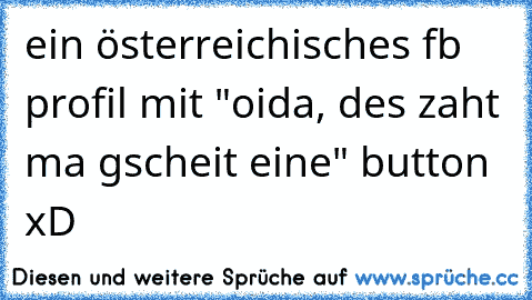 ein österreichisches fb profil mit "oida, des zaht ma gscheit eine" button xD