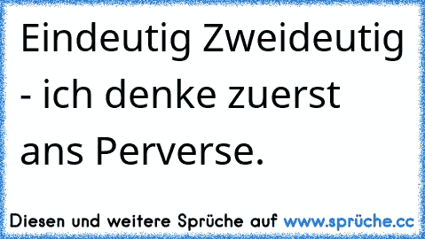 Eindeutig Zweideutig - ich denke zuerst ans Perverse.