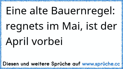 Eine alte Bauernregel: regnets im Mai, ist der April vorbei