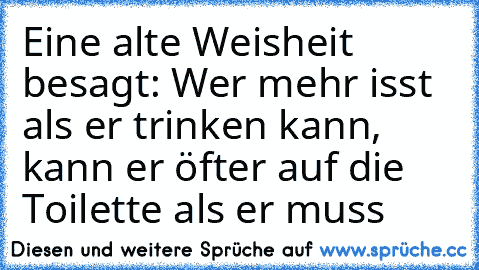 Eine alte Weisheit besagt: Wer mehr isst als er trinken kann, kann er öfter auf die Toilette als er muss