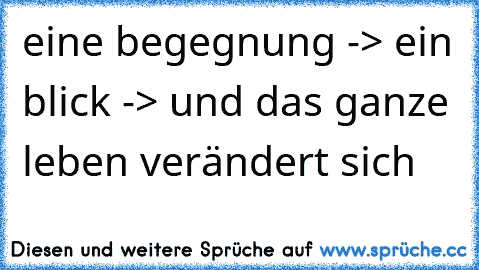 eine begegnung -> ein blick -> und das ganze leben verändert sich ♥ ♥