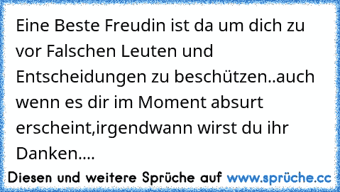 Eine Beste Freudin ist da um dich zu vor Falschen Leuten und Entscheidungen zu beschützen..auch wenn es dir im Moment absurt erscheint,irgendwann wirst du ihr Danken....♥