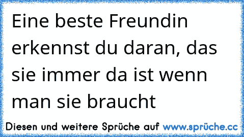 Eine beste Freundin erkennst du daran, das sie immer da ist wenn man sie braucht♥ ♥ ♥ ♥