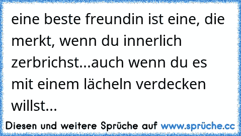 eine beste freundin ist eine, die merkt, wenn du innerlich zerbrichst...auch wenn du es mit einem lächeln verdecken willst... ♥