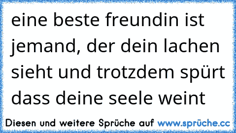 eine beste freundin ist jemand, der dein lachen sieht und trotzdem spürt dass deine seele weint