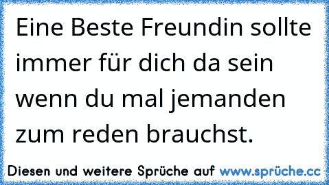 Eine Beste Freundin sollte immer für dich da sein wenn du mal jemanden zum reden brauchst.