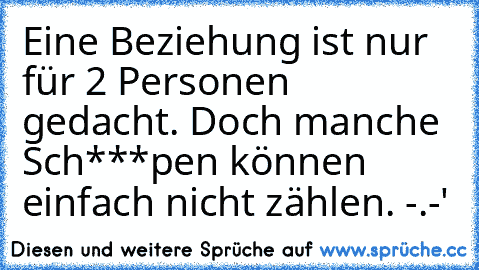 Eine Beziehung ist nur für 2 Personen gedacht. Doch manche Sch***pen können einfach nicht zählen. -.-'