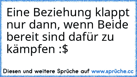 Eine Beziehung klappt nur dann, wenn Beide bereit sind dafür zu kämpfen :$