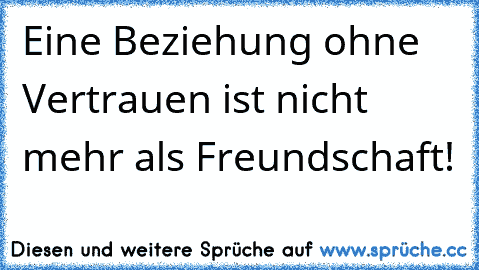 Eine Beziehung ohne Vertrauen ist nicht mehr als Freundschaft!