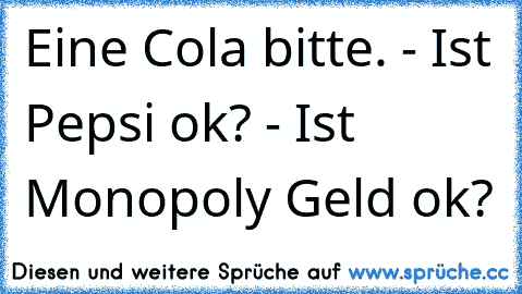 Eine Cola bitte. - Ist Pepsi ok? - Ist Monopoly Geld ok?