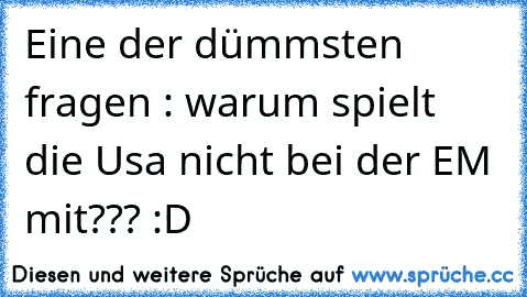 Eine der dümmsten fragen : warum spielt die Usa nicht bei der EM mit??? :D