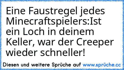 Eine Faustregel jedes Minecraftspielers:
Ist ein Loch in deinem Keller, war der Creeper wieder schneller!