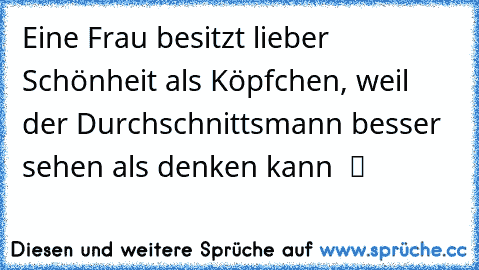 Eine Frau besitzt lieber Schönheit als Köpfchen, weil der Durchschnittsmann besser sehen als denken kann  ツ