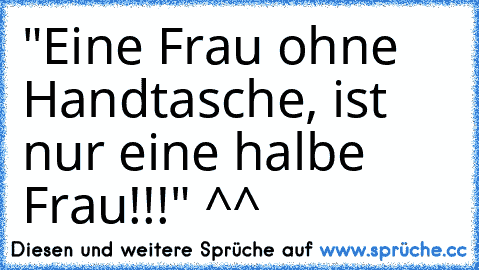 "Eine Frau ohne Handtasche, ist nur eine halbe Frau!!!" ^^