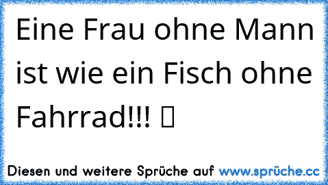 Eine Frau ohne Mann ist wie ein Fisch ohne Fahrrad!!! ツ ♫ ☆