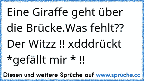 Eine Giraffe geht über die Brücke.
Was fehlt??    
Der Witzz !! xdd
drückt *gefällt mir * !! ♥