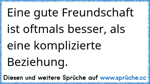 Eine gute Freundschaft ist oftmals besser, als eine komplizierte Beziehung.