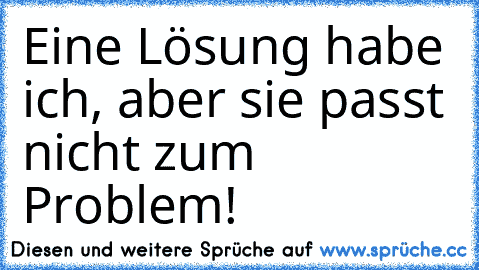 Eine Lösung habe ich, aber sie passt nicht zum Problem!