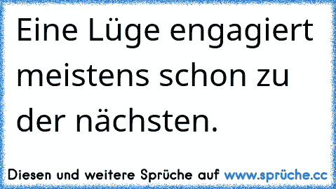 Eine Lüge engagiert meistens schon zu der nächsten.