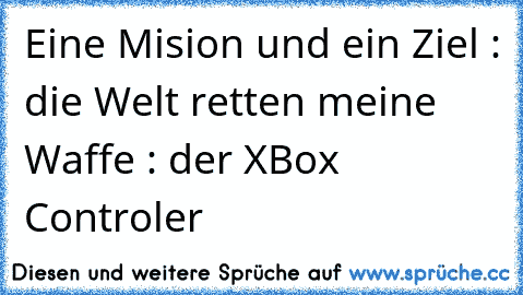 Eine Mision und ein Ziel : die Welt retten 
meine Waffe : der XBox Controler