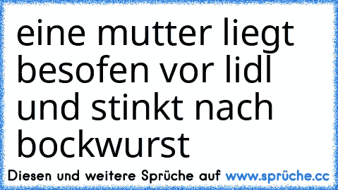 eine mutter liegt besofen vor lidl und stinkt nach bockwurst