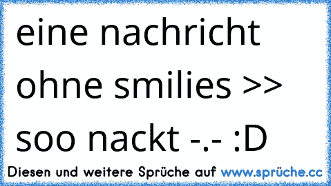 eine nachricht ohne smilies >> soo nackt -.- :D