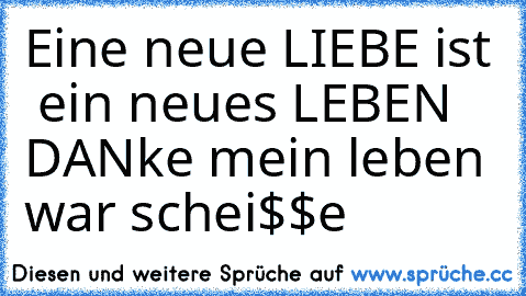 Eine neue LIEBE ist  ein neues LEBEN ♥♥♥
DANke mein leben war schei$$e