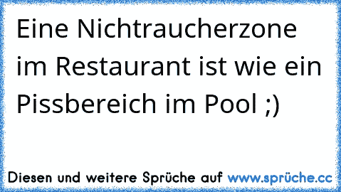 Eine Nichtraucherzone im Restaurant ist wie ein Pissbereich im Pool ;)