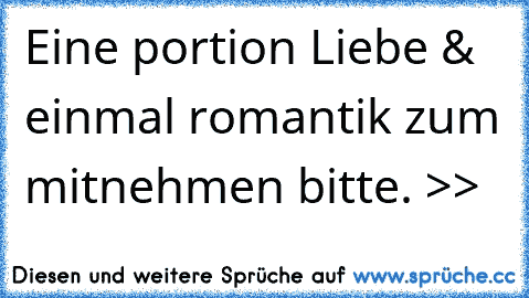 Eine portion Liebe & einmal romantik zum mitnehmen bitte. >>