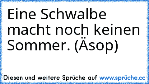 Eine Schwalbe macht noch keinen Sommer. (Äsop)