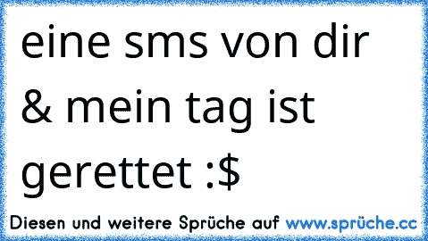 eine sms von dir & mein tag ist gerettet :$ 